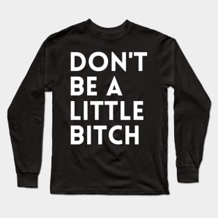 Don't be a little BITCH! Long Sleeve T-Shirt